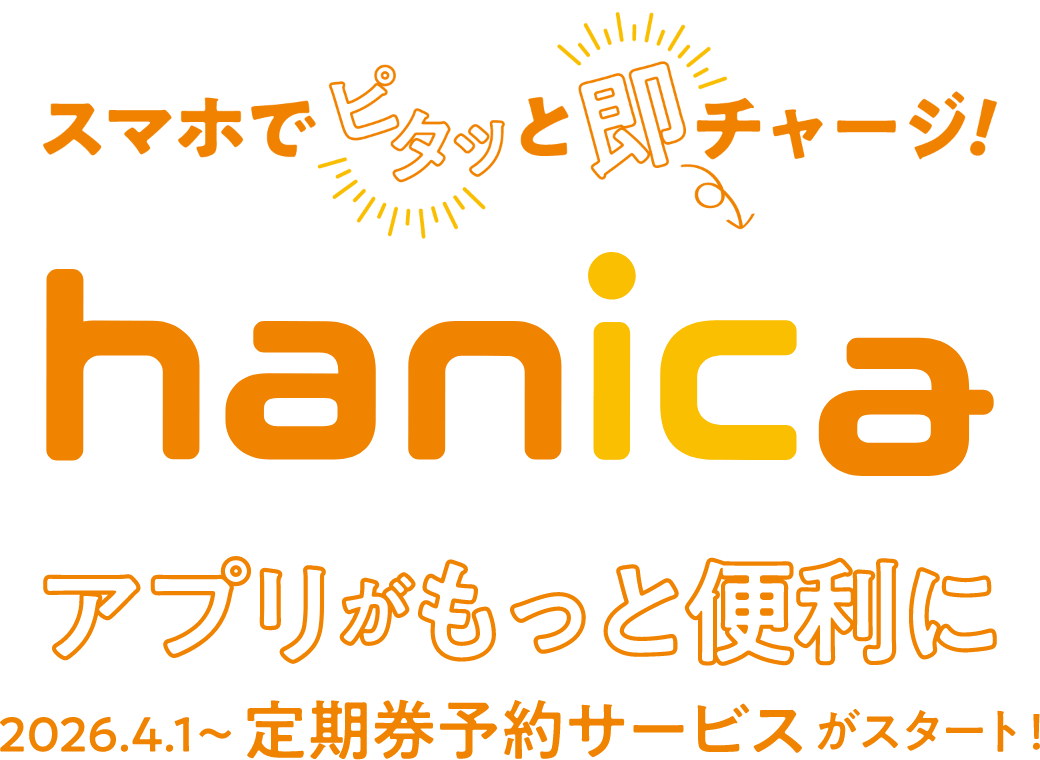 スマホでピタッと即チャージ！hanicaアプリがもっと便利に 2026年4月1日～定期券予約サービスがスタート！